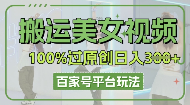 搬运美女视频100%过原创大揭秘，百家号平台玩法，轻松日入3张(可矩阵)-智汇榜