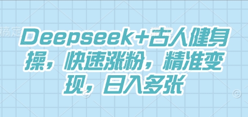 Deepseek+古人健身操，快速涨粉，精准变现，日入多张-智汇榜