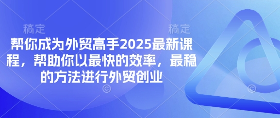 帮你成为外贸高手2025最新课程,帮助你以最快的效率,最稳的方法进行外贸创业-智汇榜