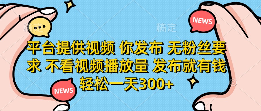 （14317期）平台提供视频 你发布 无粉丝要求 不看视频播放量 发布就有钱 轻松一天300+-智汇榜
