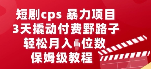 短剧cps暴力项目，3天撬动付费野路子，有人偷偷月入五位数，保姆级教程-智汇榜