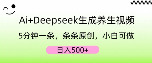 AI+Deepseek生成养生视频，5分钟一条，条条原创，小白可做，日入5张-智汇榜