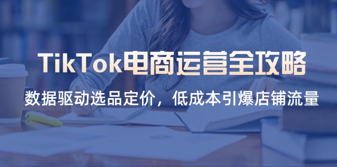 (14343期)TikTok电商运营全攻略,数据驱动选品定价,低成本引爆店铺流量-智汇榜