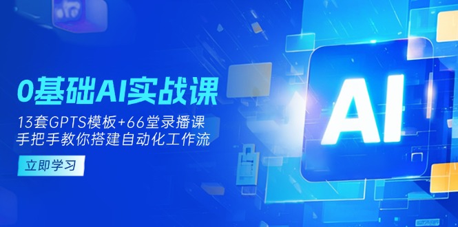 （14202期）0基础AI实操课：13套GPTS模板+66字录播课，手把手教你搭建自动化工作流-智汇榜
