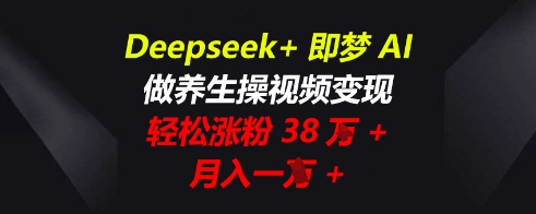 Deepseek+即梦AI,做养生操视频变现,轻松涨粉38W+,月入一W+-智汇榜