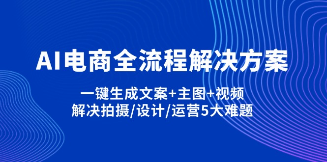 （14200期）AI电商全流程解决方案,一键生成文案+主图+视频,解决拍摄/设计/运营5大难题-智汇榜