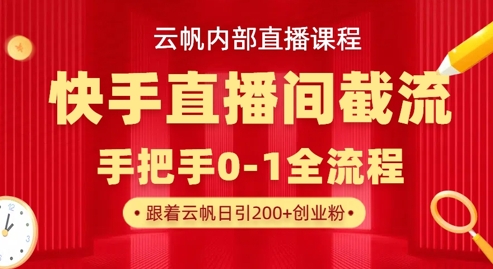 云帆内部直播课·快手直播间截流玩法,日引100+创业粉-智汇榜