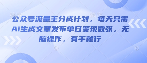 公众号流量主分成计划，每天只需Ai生成文章发布单日变现数张，无脑操作，有手就行-智汇榜