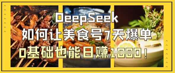 DeepSeek如何让美食号7天爆单，0基础也能日入1k-智汇榜