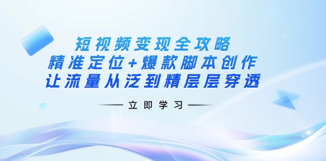 （14159期）短视频变现全攻略：精准定位+爆款脚本创作，让流量从泛到精层层穿透-智汇榜