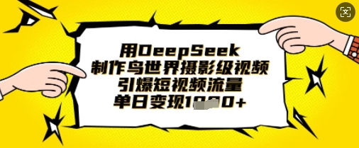 用DeepSeek制作鸟世界摄影级视频，引爆短视频流量，单日变现1k-智汇榜