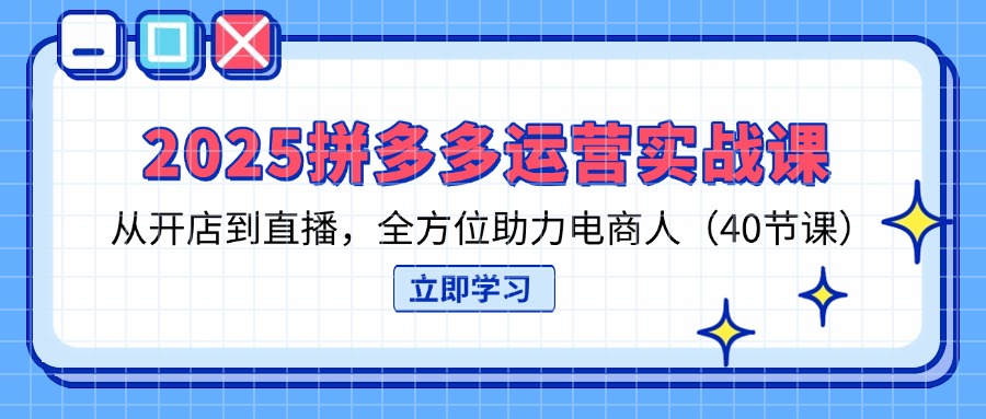 （14259期）2025拼多多运营实战课，从开店到直播，全方位助力电商人（40节课）-智汇榜