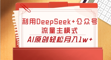 利用DeepSeek+公众号流量主模式，AI原创轻松月入1w+-智汇榜