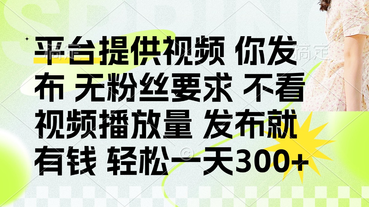 （14224期）发布平台提供视频就有钱 无粉丝要求 不看视频播放量 发布就有钱 一天300+-智汇榜
