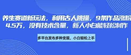 养生赛道新玩法，利用古人跳操，9条作品涨粉4.5W，没有技术含量，新人小白能轻松制作-智汇榜