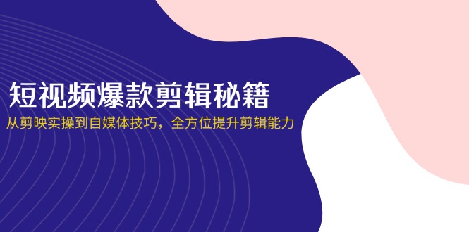 （14244期）短视频爆款剪辑秘籍，从剪映实操到自媒体技巧，全方位提升剪辑能力-智汇榜
