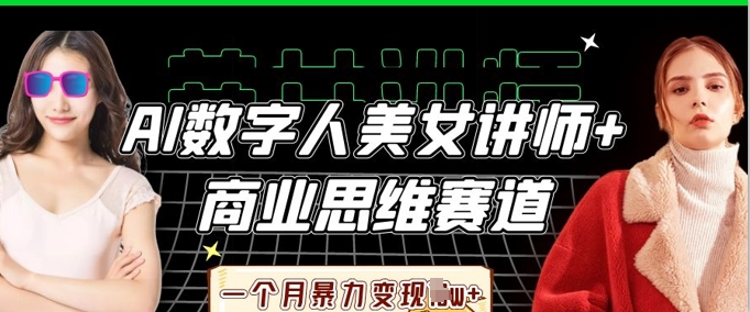 AI数字人美女讲师+商业思维赛道，一个月暴力变现过W+-智汇榜