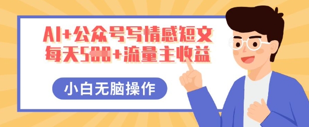 AI+公众号写情感短文，每天5张+流量主收益，多号矩阵无脑操作，小白轻松上手，保姆级教程-智汇榜