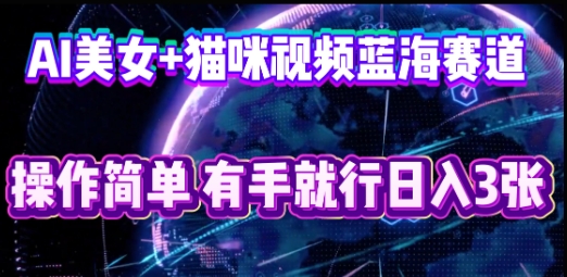 AI美女+猫咪视频蓝海赛道，操作简单，有手就行日入3张-智汇榜