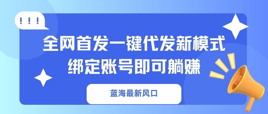 （14183期）蓝海最新风口，全网首发一键代发新模式！绑定账号即可躺赚-智汇榜
