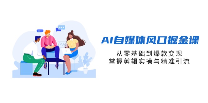 (14329期)AI自媒体风口掘金课,从零基础到爆款变现,掌握剪辑实操与精准引流-智汇榜