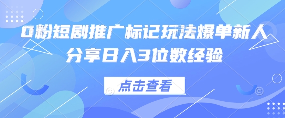 0粉短剧推广标记玩法爆单新人分享日入3位数经验-智汇榜
