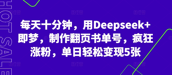每天十分钟，用Deepseek+即梦，制作翻页书单号，疯狂涨粉，单日轻松变现5张-智汇榜