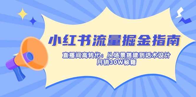 （14174期）小红书流量掘金指南：直播间高转化：从场景搭建到话术设计，月销30W秘籍-智汇榜