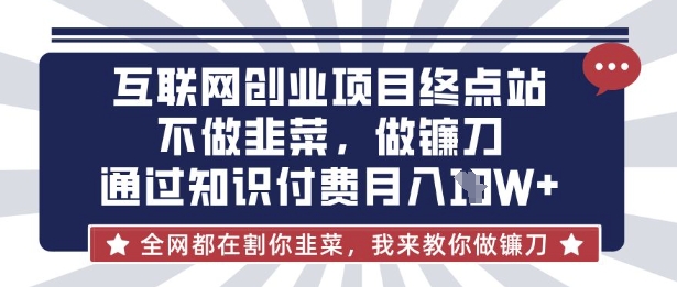 互联网创业尽头-不做韭菜,做镰刀,通过知识付费月入10个【揭秘】-智汇榜