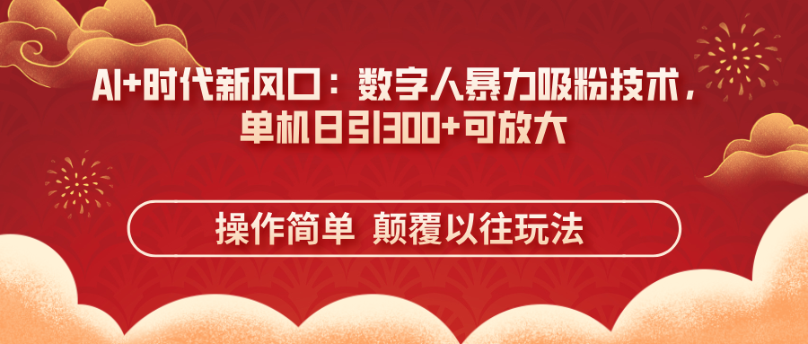 （14304期）AI+时代新风口：数字人暴力吸粉技术，单机日引300+可放大 操作简单  颠...-智汇榜