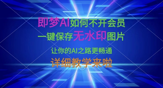 即梦AI如何不开会员，一键保存无水印图片，让你的AI之路更畅通，详细教学来啦-智汇榜