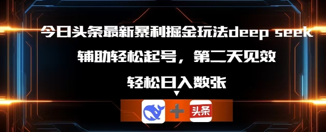 今日头条最新暴利掘金玩法deepseek，辅助轻松矩阵当天起号，第二天见收益，轻松日入数张-智汇榜