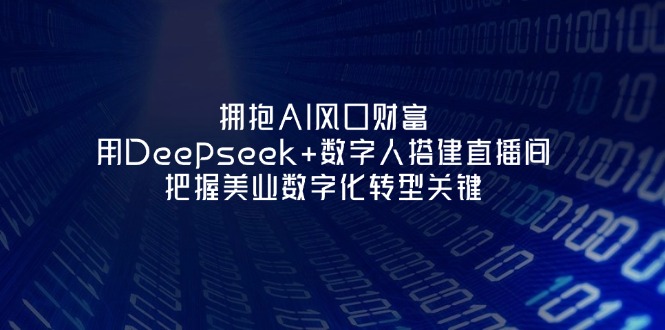（14299期）拥抱AI风口财富：用Deepseek+数字人搭建直播间，把握美业数字化转型关键-智汇榜