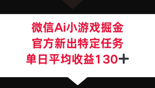 微信AI小游戏掘金，官方新出特定任务，单日平均收益130+-智汇榜