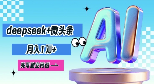 deepseek+微头条，原创图文变现，月入1W-智汇榜