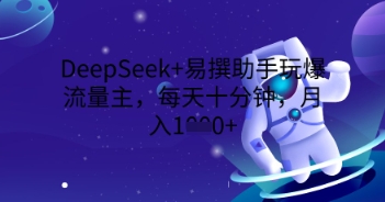 DeepSeek+易撰助手玩爆流量主，每天十分钟，月入1000+-智汇榜