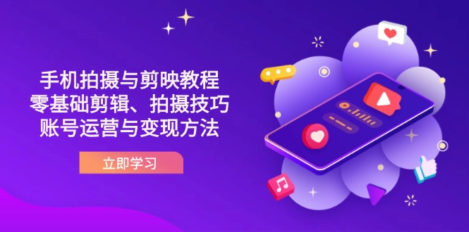 （14296期）抖音手机拍摄与剪映教程：零基础剪辑、拍摄技巧到账号运营与变现方法-智汇榜