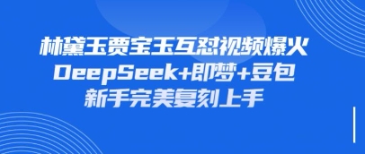 持续爆火的林黛玉贾宝玉互怼视频,比爽文还好看,利用DeepSeek+即梦+豆包就可以完美复刻-智汇榜