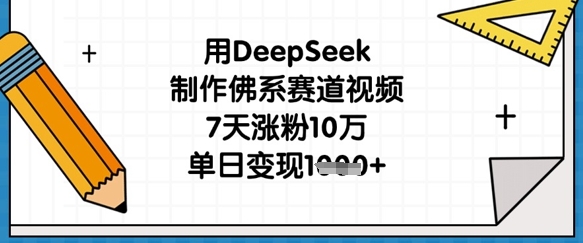 用DeepSeek制作佛系赛道视频，7天涨粉10万，单日变现1k-智汇榜