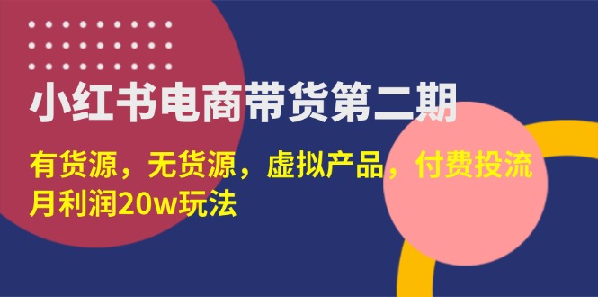 （14186期）小红书电商带货第二期，有货源，无货源，虚拟产品，付费投流，月利润20w-智汇榜