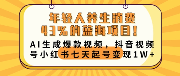 年轻人养生消费43%的蓝海项目,AI生成爆款视频,抖音视频号小红书七天起号变现1w-智汇榜