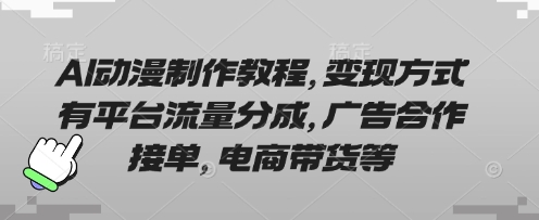 AI动漫制作教程，变现方式有平台流量分成，广告合作接单，电商带货等-智汇榜