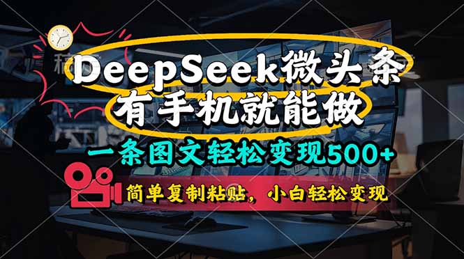 （14318期）一条图文轻松变现500+，DeeSeep微头条，有手机就能做，简单复制粘贴，...-智汇榜