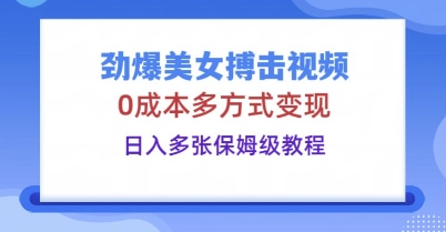 劲爆美女搏击视频，0成本多方式变现，日入多张保姆级教程-智汇榜