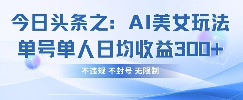 今日头条之AI美女玩法单号单人日均收益3张+,不违规 不封号 无限制-智汇榜