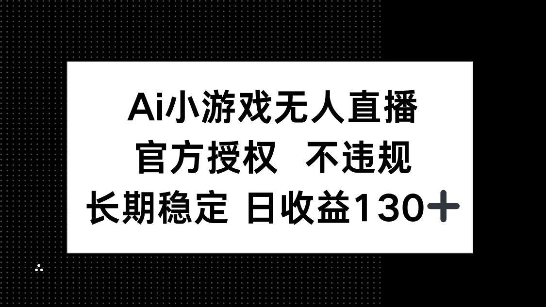 (14260期)AI小游戏无人直播,官方授权 不违规,单日平均收益130+-智汇榜