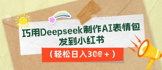巧用Deepseek制作AI表情包,发到小红书,轻松日入3张-智汇榜