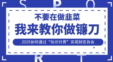 韭菜生涯终结者,我来教你做镰刀,2025如何通过“知识付费”实现财F自由【揭秘】-智汇榜