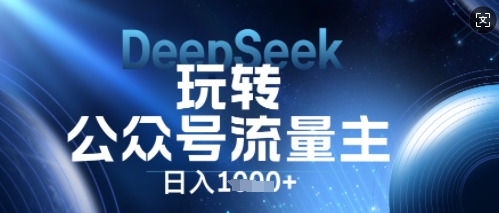 DeepSeek玩转公众号流量主，日入数张，每天几分钟，操作简单零门槛-智汇榜