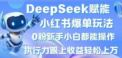 DeepSeek赋能小红书爆单玩法0粉新手小白都能操作，执行力跟上收益轻松上W，懒人勿做-智汇榜